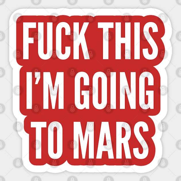 Men's Humor - Fuck This I'm Going To Mars - Funny Geeky Joke Humor Sarcasm Statement Slogan Sticker by sillyslogans